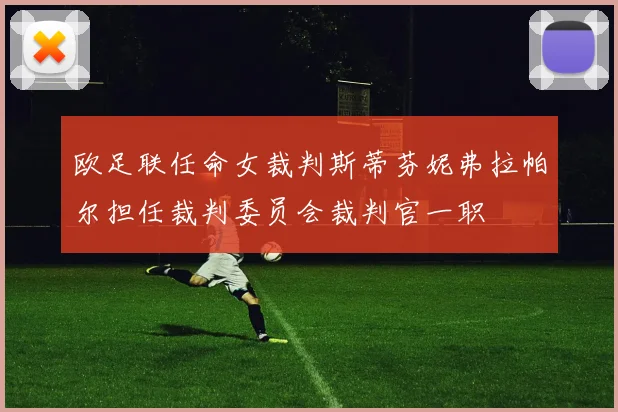 欧足联任命女裁判斯蒂芬妮弗拉帕尔担任裁判委员会裁判官一职