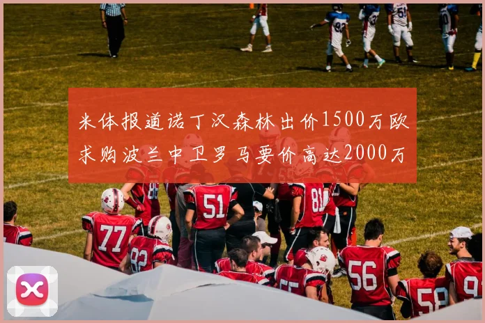 米体报道诺丁汉森林出价1500万欧求购波兰中卫罗马要价高达2000万