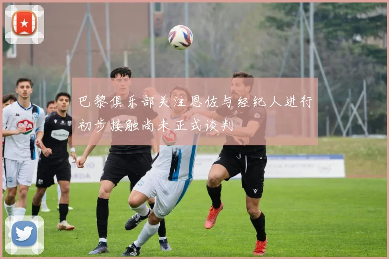 巴黎俱乐部关注恩佐与经纪人进行初步接触尚未正式谈判