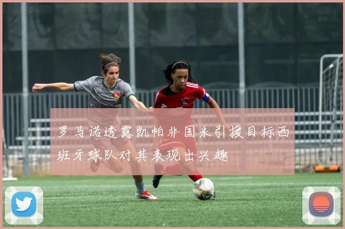 罗马诺透露凯帕非国米引援目标西班牙球队对其表现出兴趣