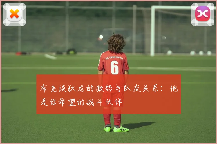 布克谈狄龙的激怒与队友关系：他是你希望的战斗伙伴