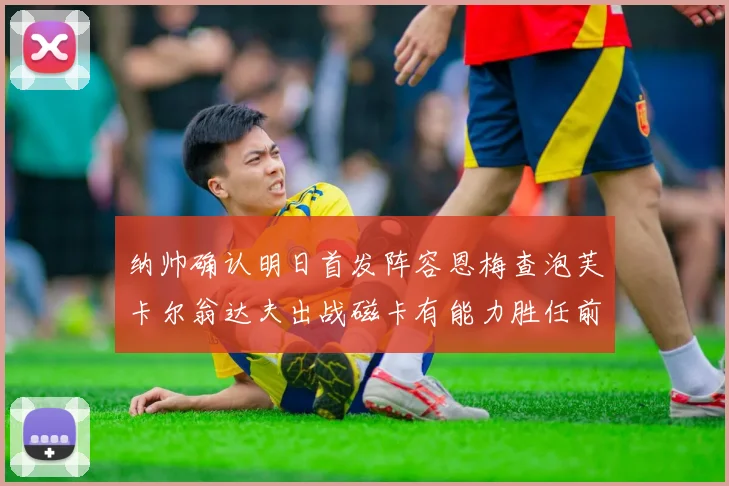 纳帅确认明日首发阵容恩梅查泡芙卡尔翁达夫出战磁卡有能力胜任前腰位置