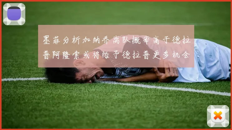 墨菲分析加纳乔离队概率高于德拉普阿隆索或将给予德拉普更多机会