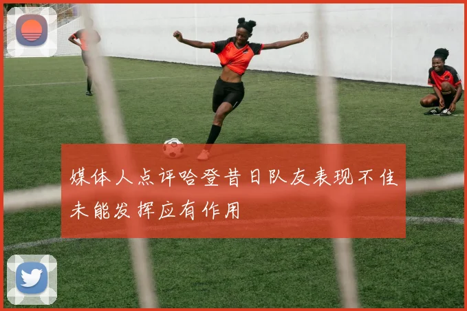 媒体人点评哈登昔日队友表现不佳未能发挥应有作用