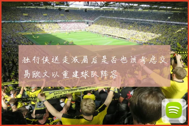 独行侠送走浓眉后是否也该考虑交易欧文以重建球队阵容